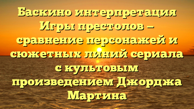 Игра престолов в сериале Баскино: подробности и обзор