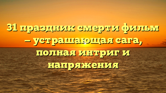 31 праздник смерти фильм: все даты и подробности