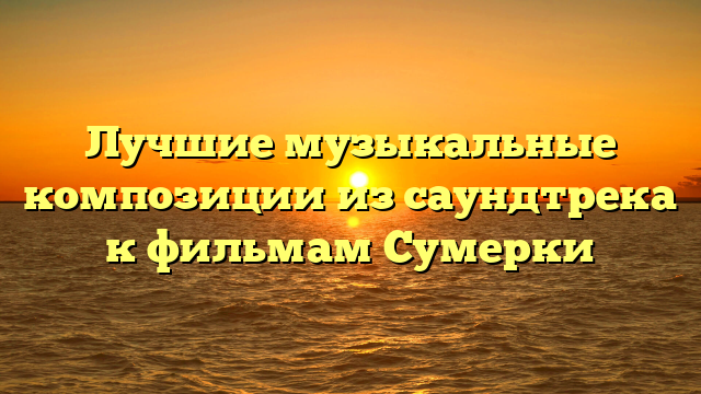 Саундтреки к фильму Сумерки