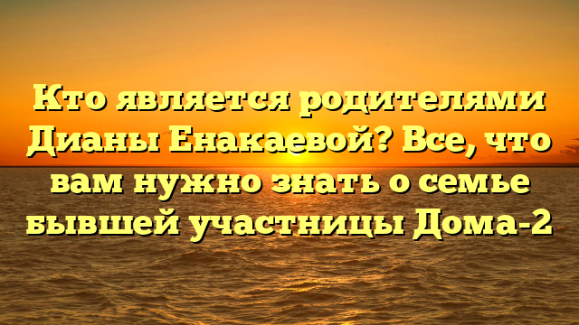 Семья Дианы Енакаевой: краткая биография родителей диджея