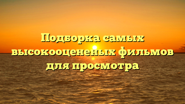 Лучшие фильмы по оценкам зрителей: список популярных фильмов для просмотра