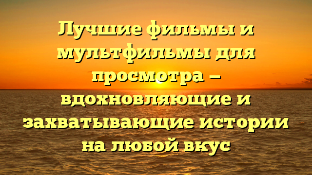 Лучшие фильмы и мультфильмы для просмотра