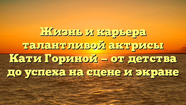 Биография, фильмография и личная жизнь актрисы Кати Гориной
