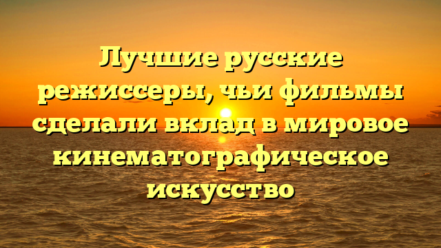 Список русских режиссеров: известные и талантливые
