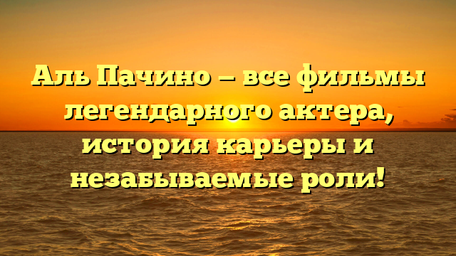Аль Пачино: все фильмы и роли знаменитого актера