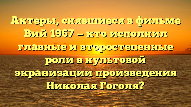 Фильм Вий 1967: актеры, сюжет, отзывы