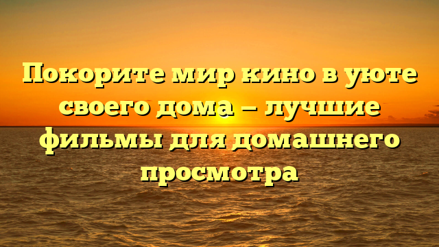 Лучшие способы смотреть фильмы дома без выхода из дома