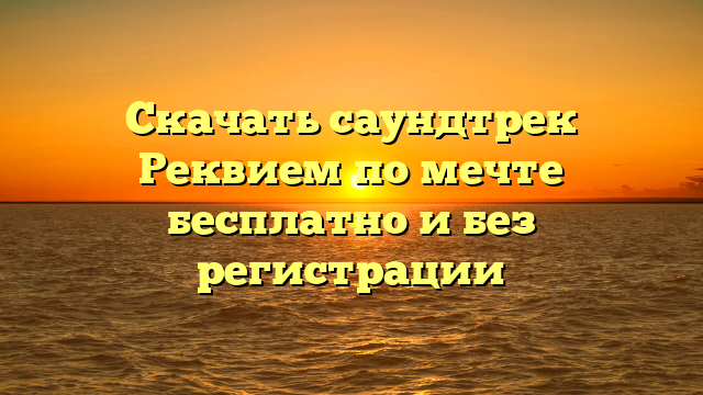 Скачать саундтрек Реквием по мечте бесплатно и без регистрации