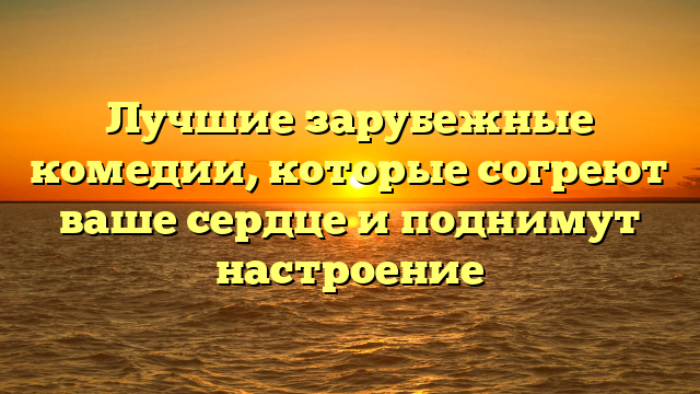 Лучшие добрые зарубежные комедии