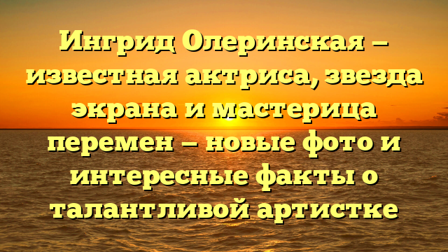 Ингрид Олеринская фото - актриса в самых ярких образах