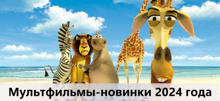Мультфильмы 2024 года: список самых ожидаемых новинок